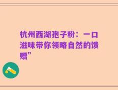 杭州西湖孢子粉：一口滋味带你领略自然的馈赠”