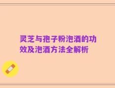 灵芝与孢子粉泡酒的功效及泡酒方法全解析