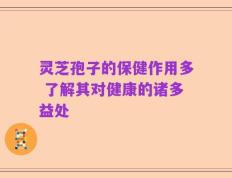 灵芝孢子的保健作用多 了解其对健康的诸多益处