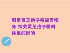 服用灵芝孢子粉能否瘦身 探究灵芝孢子粉对体重的影响