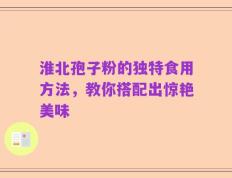 淮北孢子粉的独特食用方法，教你搭配出惊艳美味