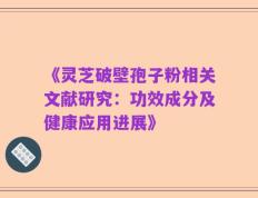《灵芝破壁孢子粉相关文献研究：功效成分及健康应用进展》