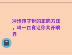 冲泡孢子粉的正确方法，喝一口竟让你大开眼界