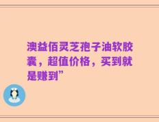 澳益佰灵芝孢子油软胶囊，超值价格，买到就是赚到”