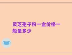 灵芝孢子粉一盒价格一般是多少