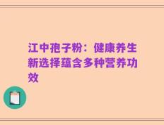 江中孢子粉：健康养生新选择蕴含多种营养功效
