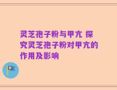 灵芝孢子粉与甲亢 探究灵芝孢子粉对甲亢的作用及影响