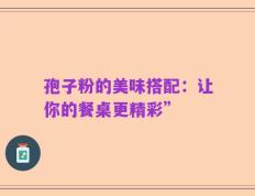 孢子粉的美味搭配：让你的餐桌更精彩”
