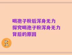 喝孢子粉后浑身无力 探究喝孢子粉浑身无力背后的原因
