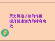 灵之舞孢子油的作用 提升健康活力的神奇功效