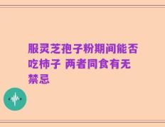 服灵芝孢子粉期间能否吃柿子 两者同食有无禁忌