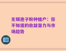 无锡孢子粉种植户：你不知道的收益潜力与市场趋势