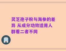 灵芝孢子粉与海参的差异 从成分功效适用人群看二者不同