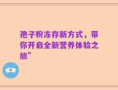 孢子粉冻存新方式，带你开启全新营养体验之旅”