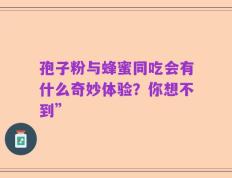 孢子粉与蜂蜜同吃会有什么奇妙体验？你想不到”