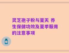 灵芝孢子粉与夏天 养生保健功效及夏季服用的注意事项