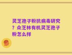 灵芝孢子粉抗病毒研究？众芝林有机灵芝孢子粉怎么样