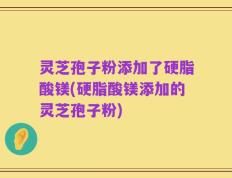 灵芝孢子粉添加了硬脂酸镁(硬脂酸镁添加的灵芝孢子粉)