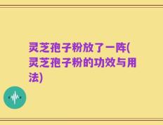 灵芝孢子粉放了一阵(灵芝孢子粉的功效与用法)