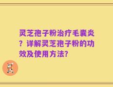 灵芝孢子粉治疗毛囊炎？详解灵芝孢子粉的功效及使用方法？