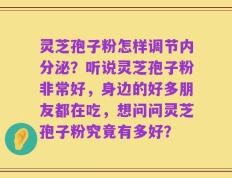 灵芝孢子粉怎样调节内分泌？听说灵芝孢子粉非常好，身边的好多朋友都在吃，想问问灵芝孢子粉究竟有多好？