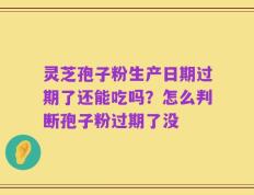 灵芝孢子粉生产日期过期了还能吃吗？怎么判断孢子粉过期了没