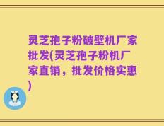 灵芝孢子粉破壁机厂家批发(灵芝孢子粉机厂家直销，批发价格实惠)