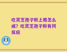 吃灵芝孢子粉上瘾怎么戒？吃灵芝孢子粉有何反应