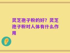 灵芝孢子粉的好？灵芝孢子粉对人体有什么作用