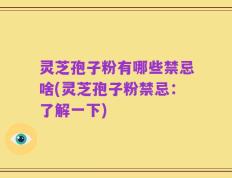 灵芝孢子粉有哪些禁忌啥(灵芝孢子粉禁忌：了解一下)