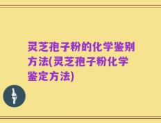 灵芝孢子粉的化学鉴别方法(灵芝孢子粉化学鉴定方法)