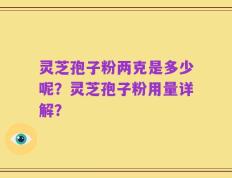 灵芝孢子粉两克是多少呢？灵芝孢子粉用量详解？