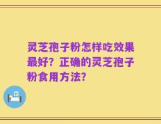 灵芝孢子粉怎样吃效果最好？正确的灵芝孢子粉食用方法？