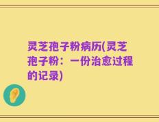 灵芝孢子粉病历(灵芝孢子粉：一份治愈过程的记录)