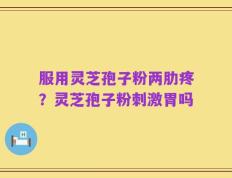 服用灵芝孢子粉两肋疼？灵芝孢子粉刺激胃吗