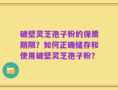 破壁灵芝孢子粉的保质期限？如何正确储存和使用破壁灵芝孢子粉？
