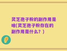 灵芝孢子粉的副作用是啥(灵芝孢子粉存在的副作用是什么？)