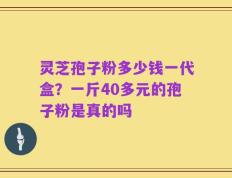 灵芝孢子粉多少钱一代盒？一斤40多元的孢子粉是真的吗