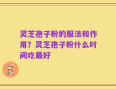 灵芝孢子粉的服法和作用？灵芝孢子粉什么时间吃最好