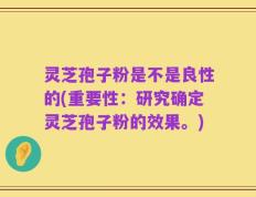 灵芝孢子粉是不是良性的(重要性：研究确定灵芝孢子粉的效果。)