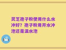 灵芝孢子粉使用什么水冲好？孢子粉用开水冲泡还是温水泡
