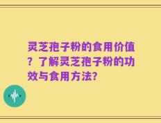 灵芝孢子粉的食用价值？了解灵芝孢子粉的功效与食用方法？