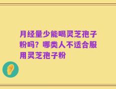 月经量少能喝灵芝孢子粉吗？哪类人不适合服用灵芝孢子粉