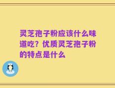 灵芝孢子粉应该什么味道吃？优质灵芝孢子粉的特点是什么