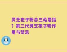 灵芝孢子粉总三萜是指？第三代灵芝孢子粉作用与禁忌