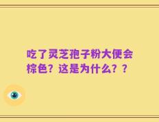 吃了灵芝孢子粉大便会棕色？这是为什么？？