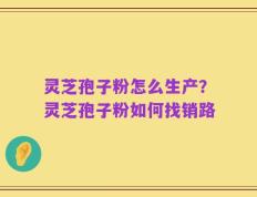 灵芝孢子粉怎么生产？灵芝孢子粉如何找销路