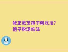 修正灵芝孢子粉吃法？孢子粉汤吃法