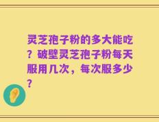 灵芝孢子粉的多大能吃？破壁灵芝孢子粉每天服用几次，每次服多少？