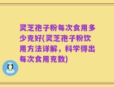 灵芝孢子粉每次食用多少克好(灵芝孢子粉饮用方法详解，科学得出每次食用克数)